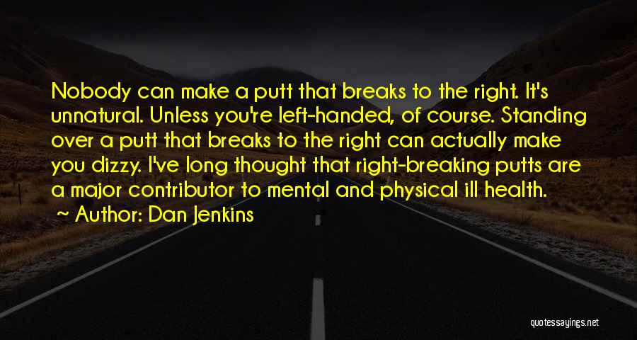 Dan Jenkins Quotes: Nobody Can Make A Putt That Breaks To The Right. It's Unnatural. Unless You're Left-handed, Of Course. Standing Over A