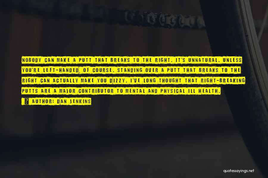Dan Jenkins Quotes: Nobody Can Make A Putt That Breaks To The Right. It's Unnatural. Unless You're Left-handed, Of Course. Standing Over A