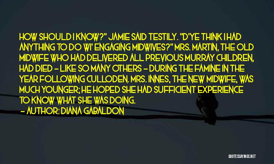 Diana Gabaldon Quotes: How Should I Know? Jamie Said Testily. D'ye Think I Had Anything To Do Wi' Engaging Midwives? Mrs. Martin, The