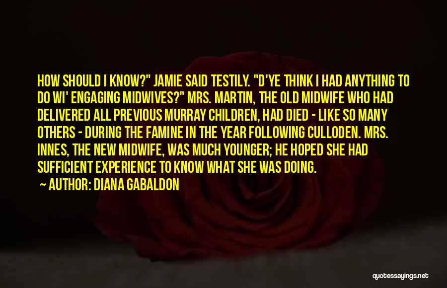 Diana Gabaldon Quotes: How Should I Know? Jamie Said Testily. D'ye Think I Had Anything To Do Wi' Engaging Midwives? Mrs. Martin, The