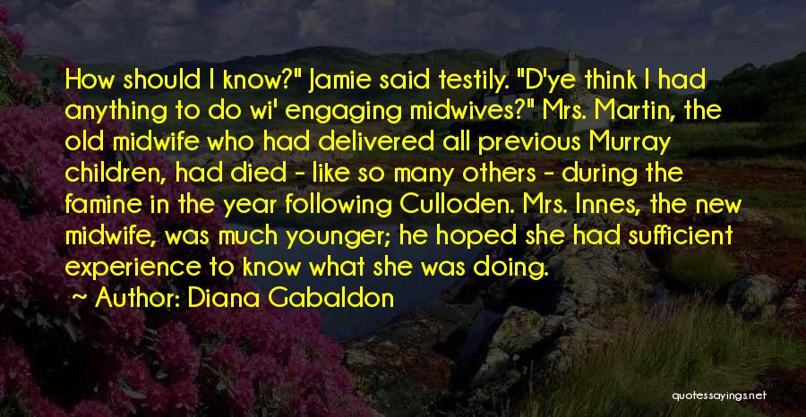 Diana Gabaldon Quotes: How Should I Know? Jamie Said Testily. D'ye Think I Had Anything To Do Wi' Engaging Midwives? Mrs. Martin, The