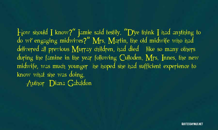 Diana Gabaldon Quotes: How Should I Know? Jamie Said Testily. D'ye Think I Had Anything To Do Wi' Engaging Midwives? Mrs. Martin, The