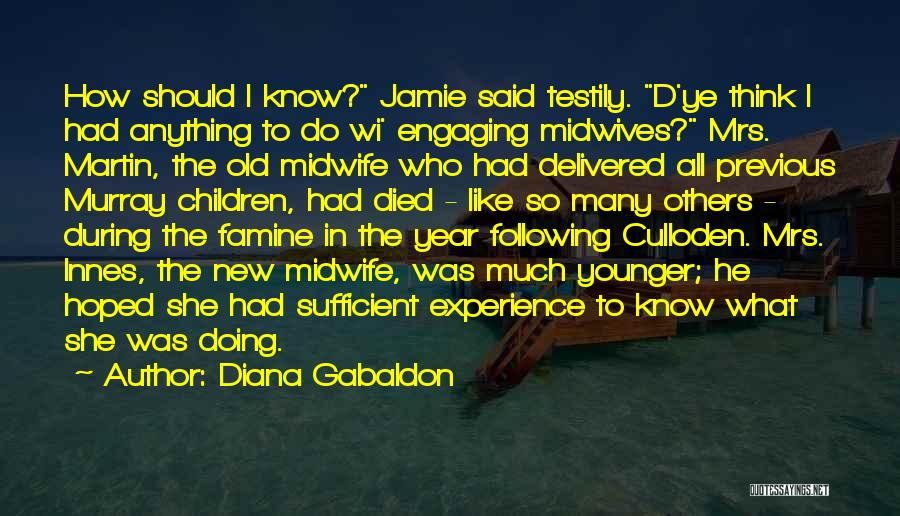 Diana Gabaldon Quotes: How Should I Know? Jamie Said Testily. D'ye Think I Had Anything To Do Wi' Engaging Midwives? Mrs. Martin, The