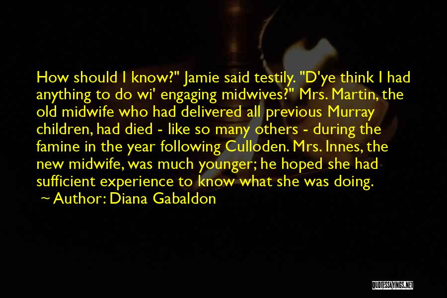 Diana Gabaldon Quotes: How Should I Know? Jamie Said Testily. D'ye Think I Had Anything To Do Wi' Engaging Midwives? Mrs. Martin, The