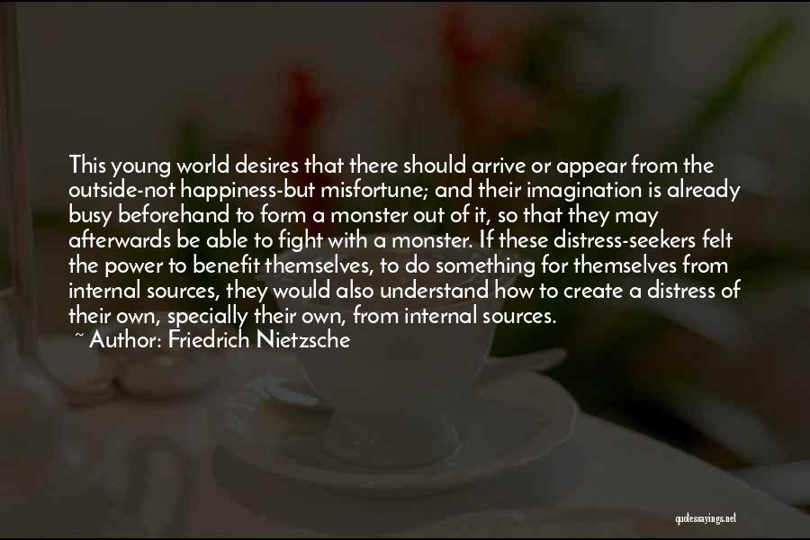 Friedrich Nietzsche Quotes: This Young World Desires That There Should Arrive Or Appear From The Outside-not Happiness-but Misfortune; And Their Imagination Is Already