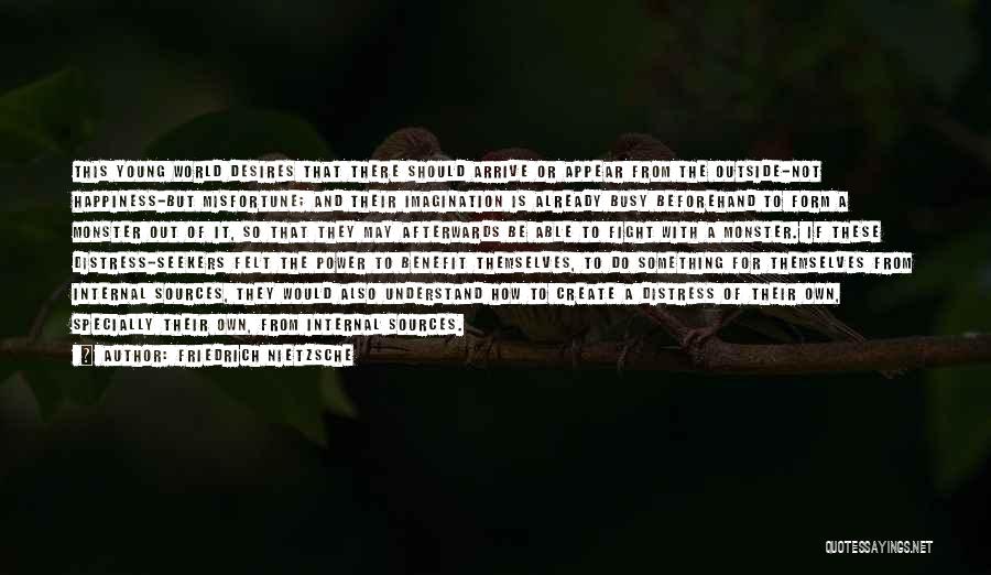 Friedrich Nietzsche Quotes: This Young World Desires That There Should Arrive Or Appear From The Outside-not Happiness-but Misfortune; And Their Imagination Is Already