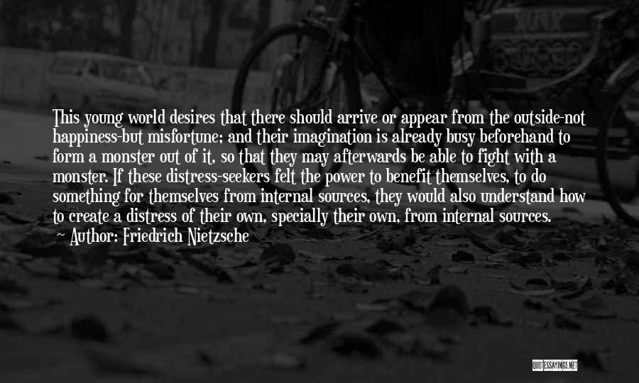 Friedrich Nietzsche Quotes: This Young World Desires That There Should Arrive Or Appear From The Outside-not Happiness-but Misfortune; And Their Imagination Is Already