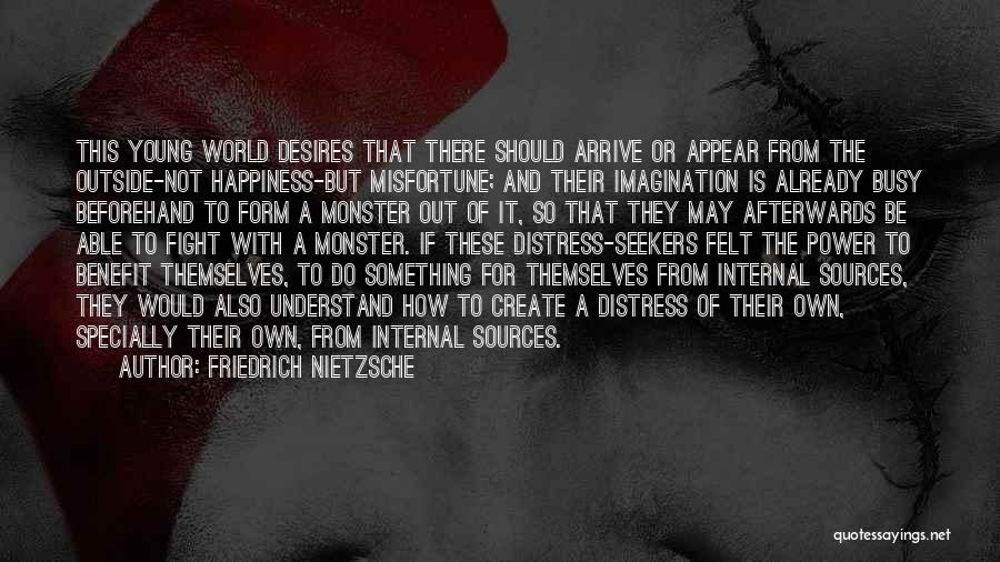Friedrich Nietzsche Quotes: This Young World Desires That There Should Arrive Or Appear From The Outside-not Happiness-but Misfortune; And Their Imagination Is Already