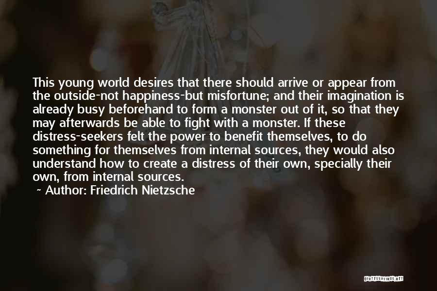 Friedrich Nietzsche Quotes: This Young World Desires That There Should Arrive Or Appear From The Outside-not Happiness-but Misfortune; And Their Imagination Is Already