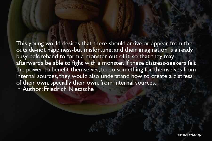 Friedrich Nietzsche Quotes: This Young World Desires That There Should Arrive Or Appear From The Outside-not Happiness-but Misfortune; And Their Imagination Is Already