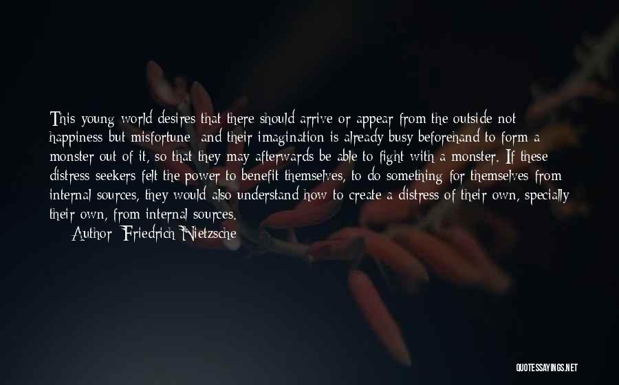 Friedrich Nietzsche Quotes: This Young World Desires That There Should Arrive Or Appear From The Outside-not Happiness-but Misfortune; And Their Imagination Is Already