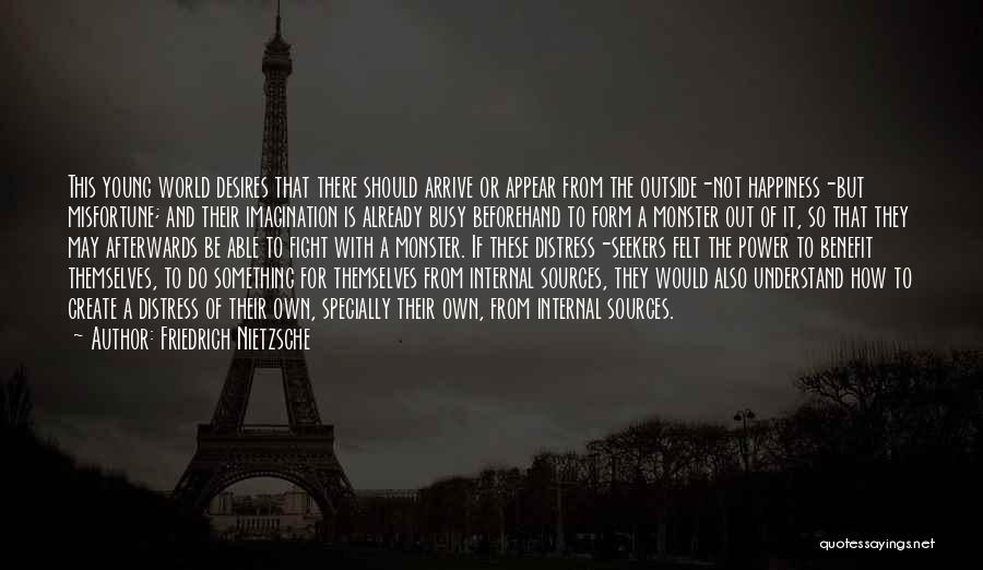 Friedrich Nietzsche Quotes: This Young World Desires That There Should Arrive Or Appear From The Outside-not Happiness-but Misfortune; And Their Imagination Is Already