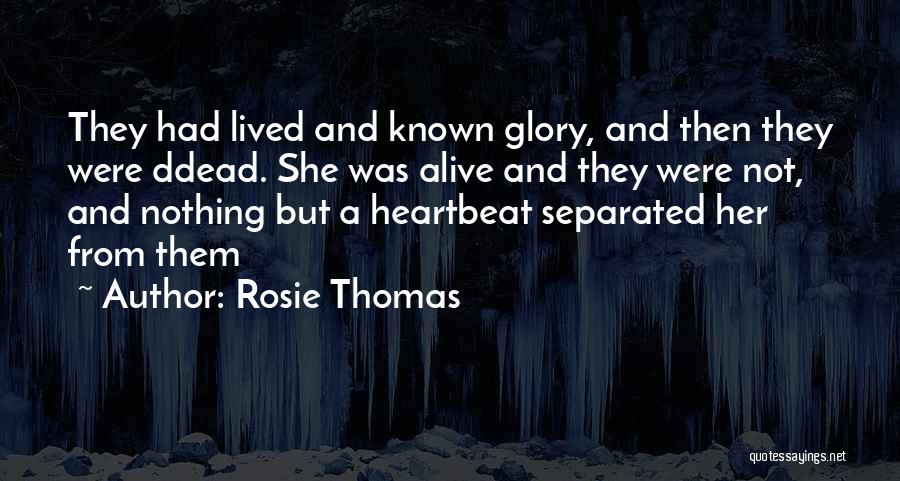 Rosie Thomas Quotes: They Had Lived And Known Glory, And Then They Were Ddead. She Was Alive And They Were Not, And Nothing