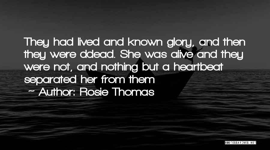 Rosie Thomas Quotes: They Had Lived And Known Glory, And Then They Were Ddead. She Was Alive And They Were Not, And Nothing