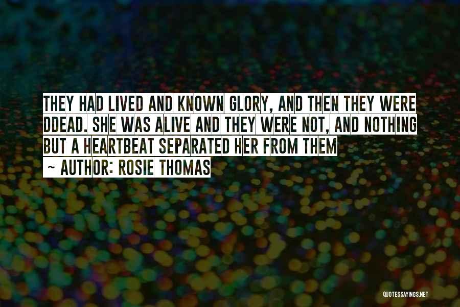 Rosie Thomas Quotes: They Had Lived And Known Glory, And Then They Were Ddead. She Was Alive And They Were Not, And Nothing