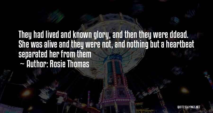 Rosie Thomas Quotes: They Had Lived And Known Glory, And Then They Were Ddead. She Was Alive And They Were Not, And Nothing