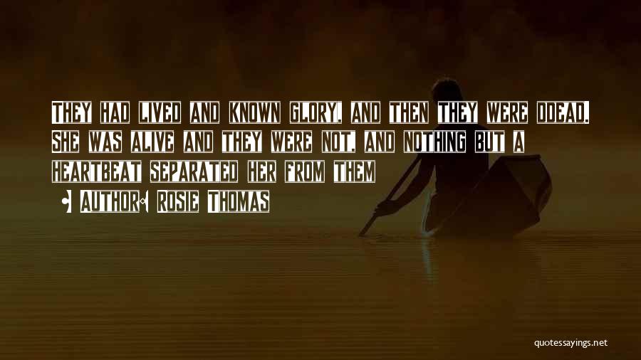 Rosie Thomas Quotes: They Had Lived And Known Glory, And Then They Were Ddead. She Was Alive And They Were Not, And Nothing