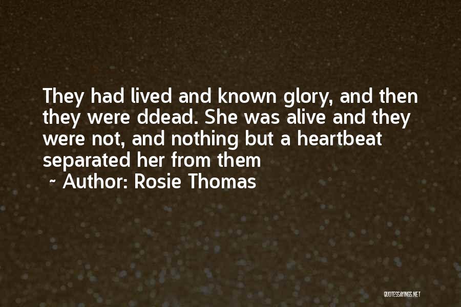 Rosie Thomas Quotes: They Had Lived And Known Glory, And Then They Were Ddead. She Was Alive And They Were Not, And Nothing