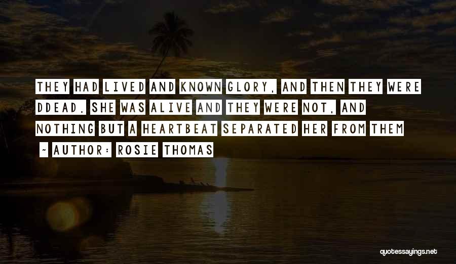 Rosie Thomas Quotes: They Had Lived And Known Glory, And Then They Were Ddead. She Was Alive And They Were Not, And Nothing