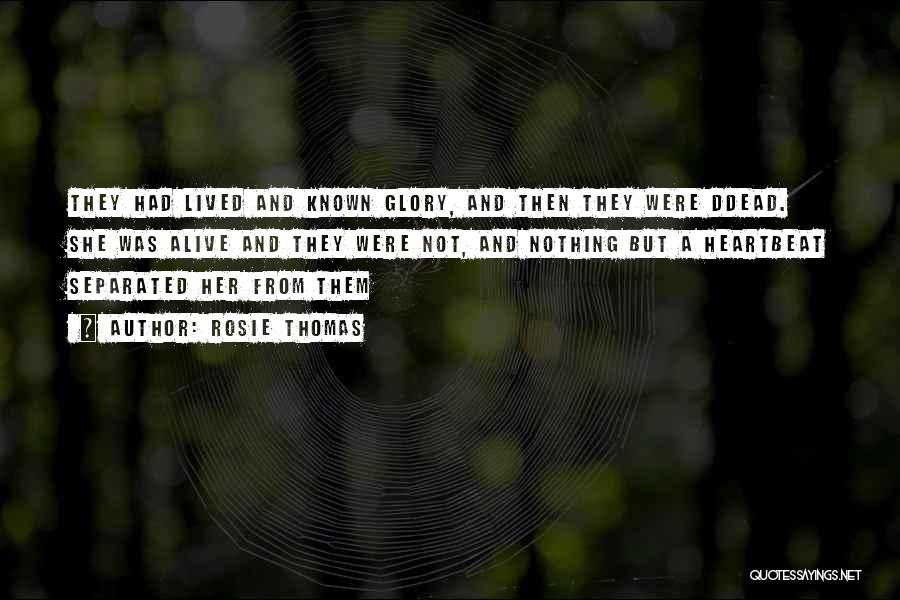 Rosie Thomas Quotes: They Had Lived And Known Glory, And Then They Were Ddead. She Was Alive And They Were Not, And Nothing