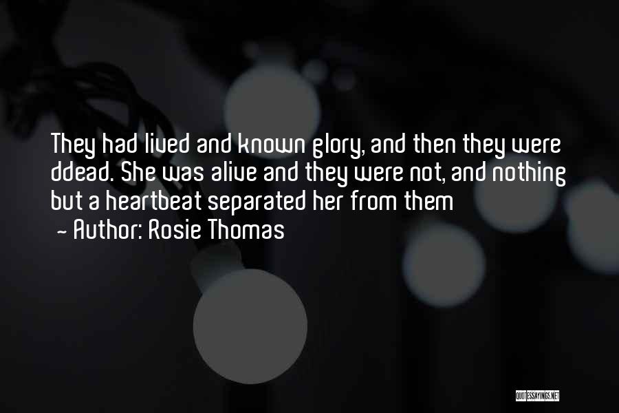 Rosie Thomas Quotes: They Had Lived And Known Glory, And Then They Were Ddead. She Was Alive And They Were Not, And Nothing