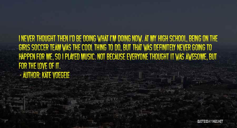 Kate Voegele Quotes: I Never Thought Then I'd Be Doing What I'm Doing Now. At My High School, Being On The Girls Soccer