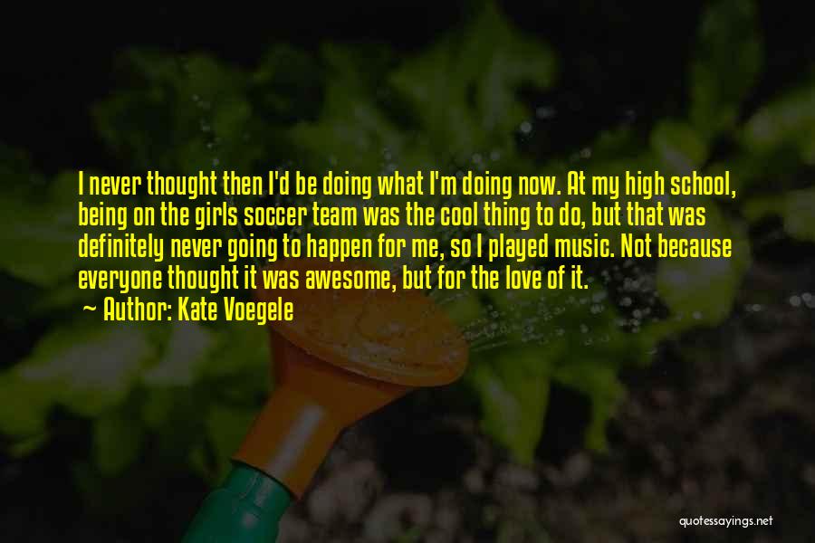 Kate Voegele Quotes: I Never Thought Then I'd Be Doing What I'm Doing Now. At My High School, Being On The Girls Soccer