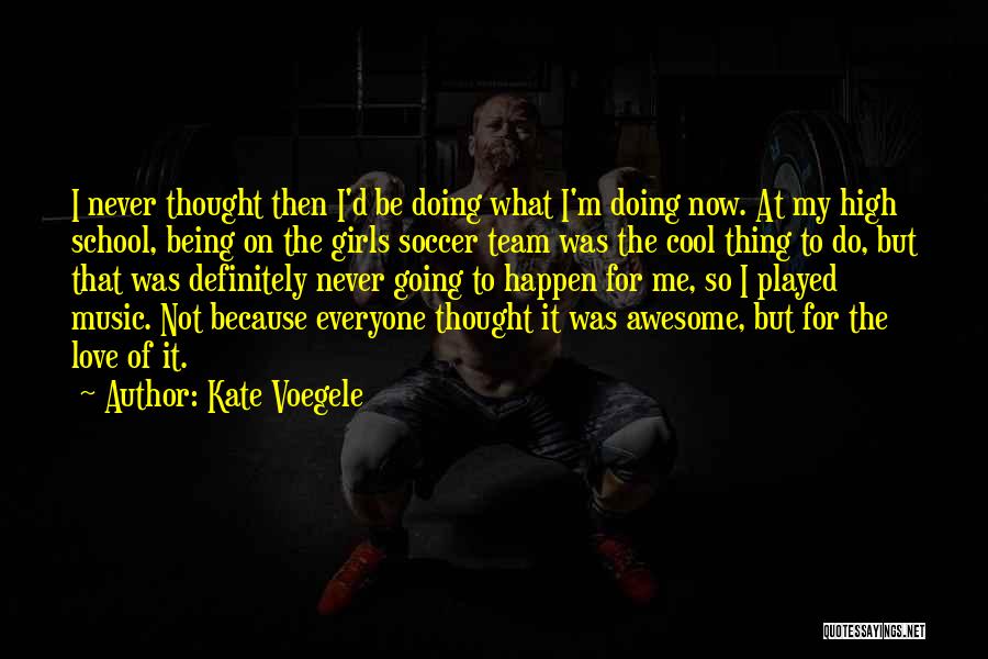 Kate Voegele Quotes: I Never Thought Then I'd Be Doing What I'm Doing Now. At My High School, Being On The Girls Soccer