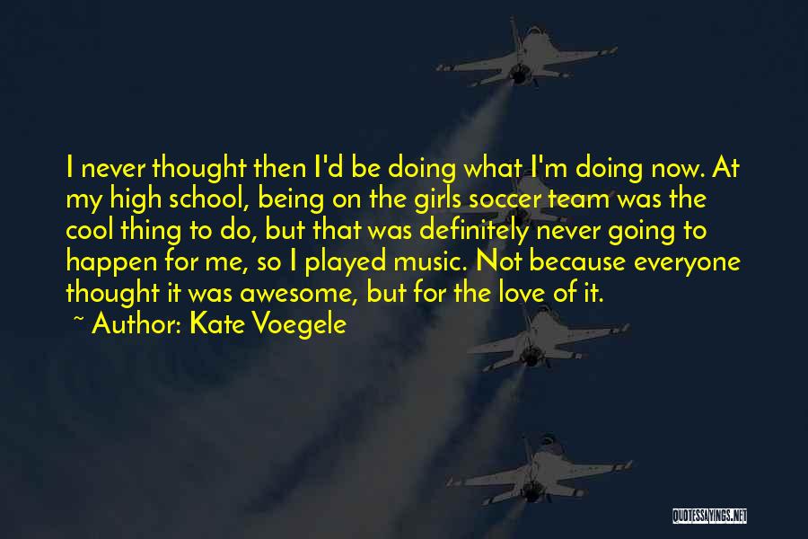 Kate Voegele Quotes: I Never Thought Then I'd Be Doing What I'm Doing Now. At My High School, Being On The Girls Soccer
