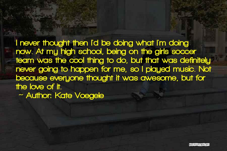 Kate Voegele Quotes: I Never Thought Then I'd Be Doing What I'm Doing Now. At My High School, Being On The Girls Soccer