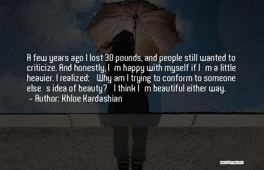 Khloe Kardashian Quotes: A Few Years Ago I Lost 30 Pounds, And People Still Wanted To Criticize. And Honestly, I'm Happy With Myself