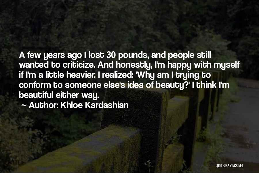 Khloe Kardashian Quotes: A Few Years Ago I Lost 30 Pounds, And People Still Wanted To Criticize. And Honestly, I'm Happy With Myself