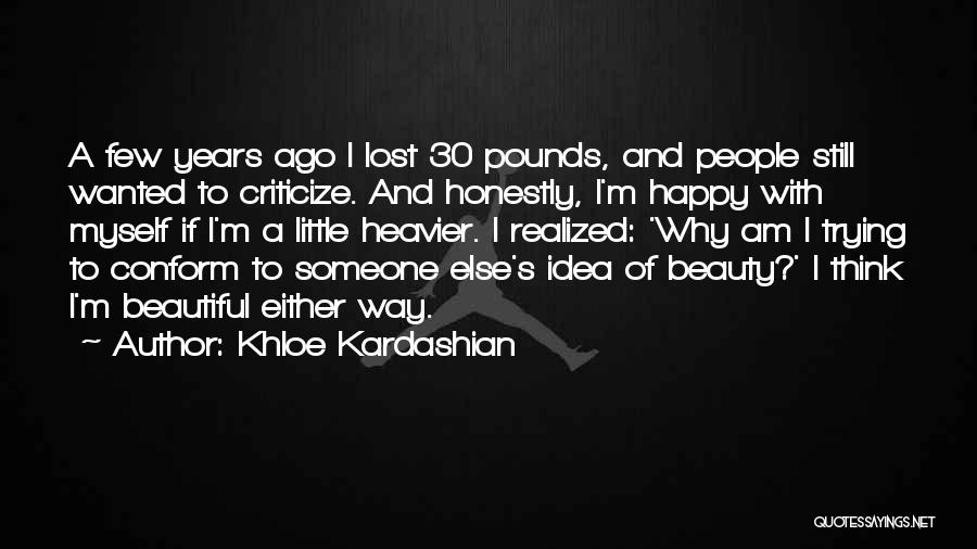 Khloe Kardashian Quotes: A Few Years Ago I Lost 30 Pounds, And People Still Wanted To Criticize. And Honestly, I'm Happy With Myself