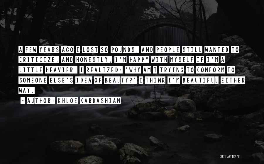 Khloe Kardashian Quotes: A Few Years Ago I Lost 30 Pounds, And People Still Wanted To Criticize. And Honestly, I'm Happy With Myself