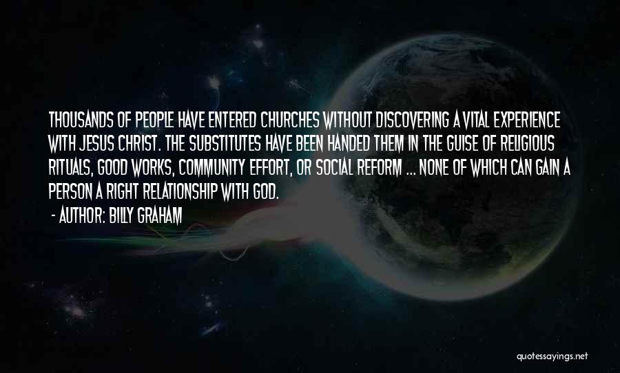 Billy Graham Quotes: Thousands Of People Have Entered Churches Without Discovering A Vital Experience With Jesus Christ. The Substitutes Have Been Handed Them