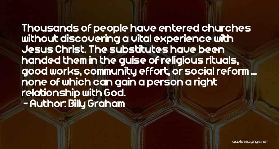 Billy Graham Quotes: Thousands Of People Have Entered Churches Without Discovering A Vital Experience With Jesus Christ. The Substitutes Have Been Handed Them