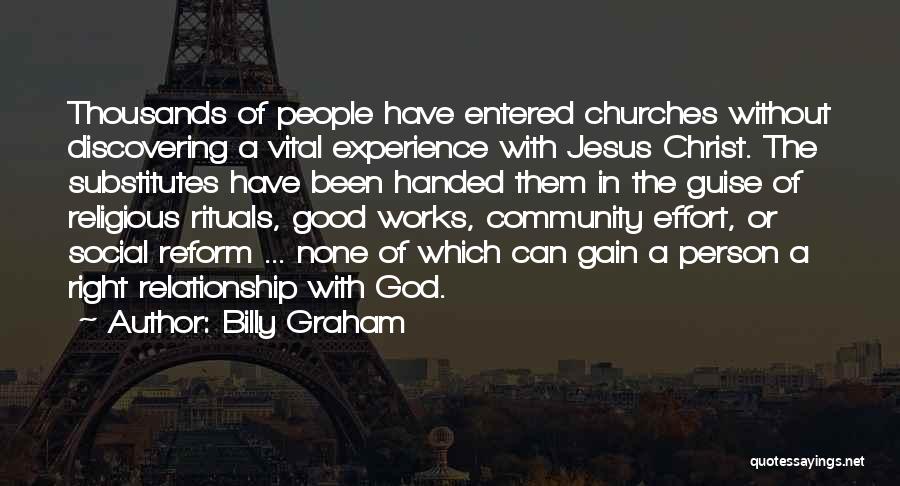 Billy Graham Quotes: Thousands Of People Have Entered Churches Without Discovering A Vital Experience With Jesus Christ. The Substitutes Have Been Handed Them