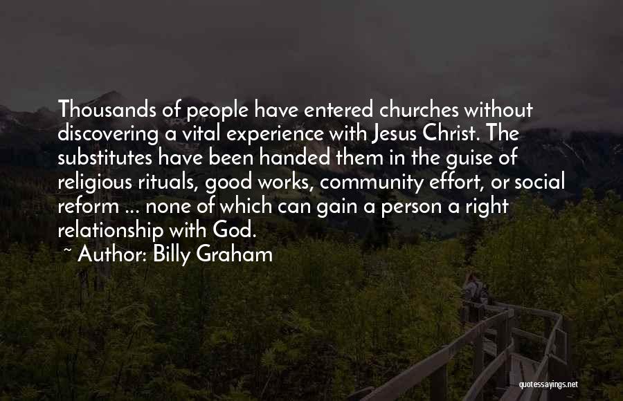 Billy Graham Quotes: Thousands Of People Have Entered Churches Without Discovering A Vital Experience With Jesus Christ. The Substitutes Have Been Handed Them