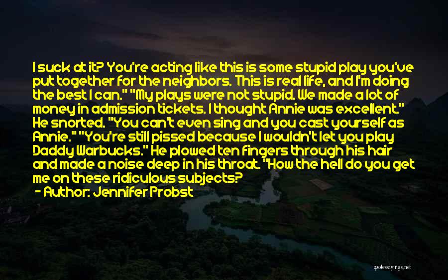 Jennifer Probst Quotes: I Suck At It? You're Acting Like This Is Some Stupid Play You've Put Together For The Neighbors. This Is