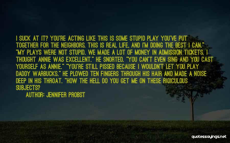 Jennifer Probst Quotes: I Suck At It? You're Acting Like This Is Some Stupid Play You've Put Together For The Neighbors. This Is