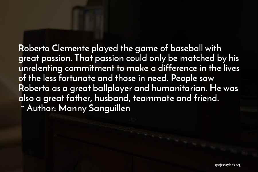 Manny Sanguillen Quotes: Roberto Clemente Played The Game Of Baseball With Great Passion. That Passion Could Only Be Matched By His Unrelenting Commitment