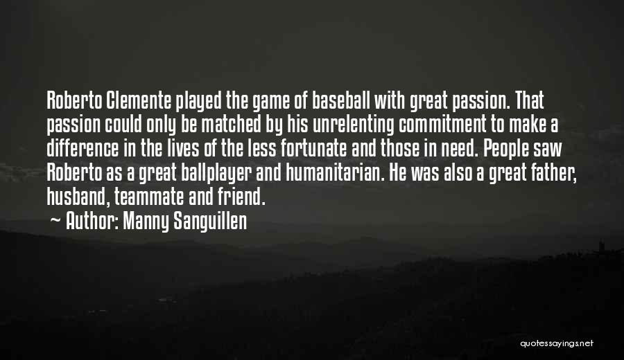 Manny Sanguillen Quotes: Roberto Clemente Played The Game Of Baseball With Great Passion. That Passion Could Only Be Matched By His Unrelenting Commitment