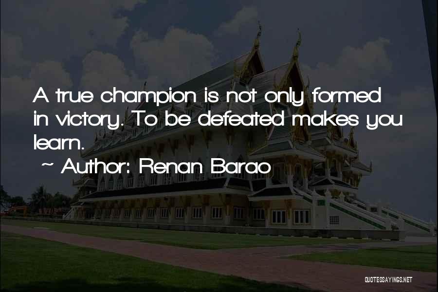 Renan Barao Quotes: A True Champion Is Not Only Formed In Victory. To Be Defeated Makes You Learn.