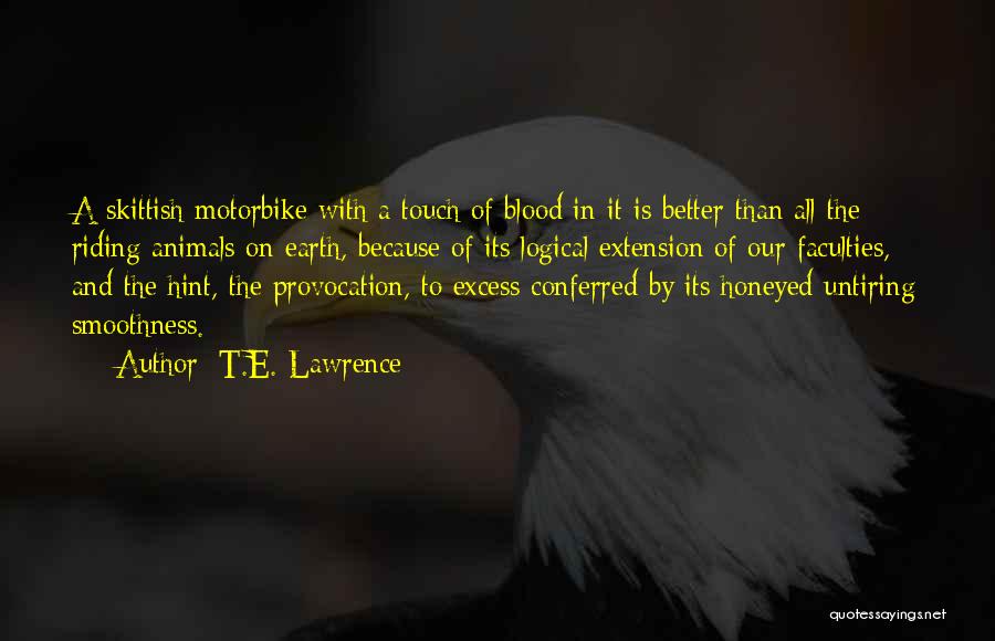 T.E. Lawrence Quotes: A Skittish Motorbike With A Touch Of Blood In It Is Better Than All The Riding Animals On Earth, Because