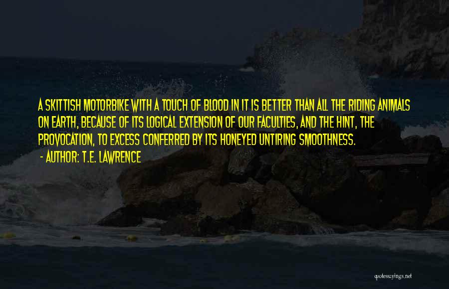 T.E. Lawrence Quotes: A Skittish Motorbike With A Touch Of Blood In It Is Better Than All The Riding Animals On Earth, Because