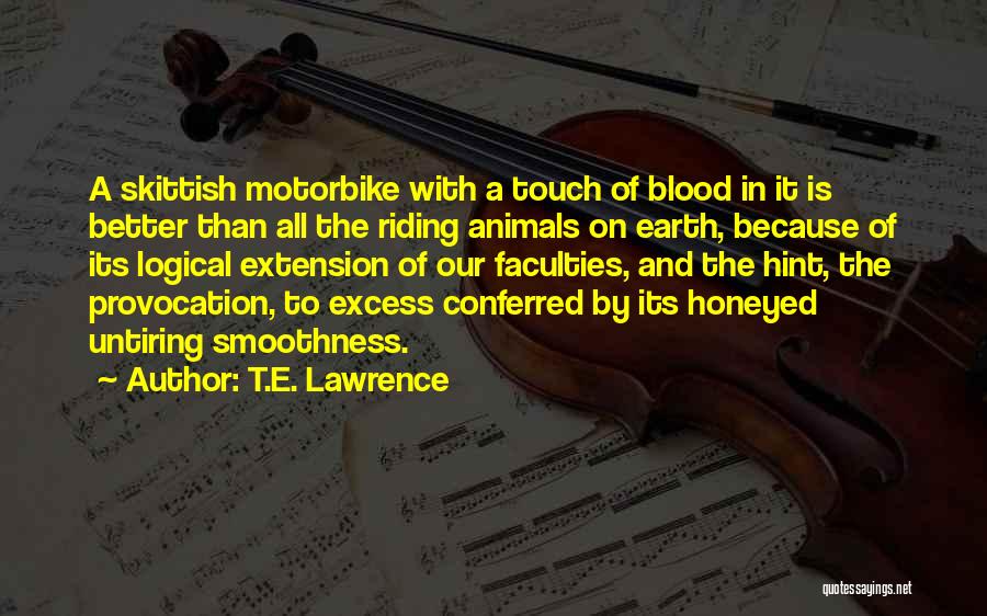 T.E. Lawrence Quotes: A Skittish Motorbike With A Touch Of Blood In It Is Better Than All The Riding Animals On Earth, Because