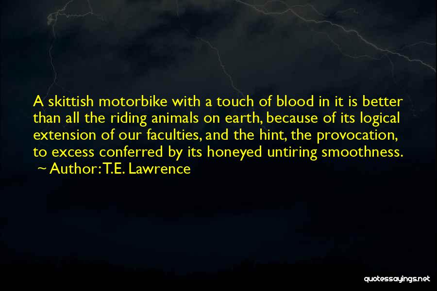 T.E. Lawrence Quotes: A Skittish Motorbike With A Touch Of Blood In It Is Better Than All The Riding Animals On Earth, Because