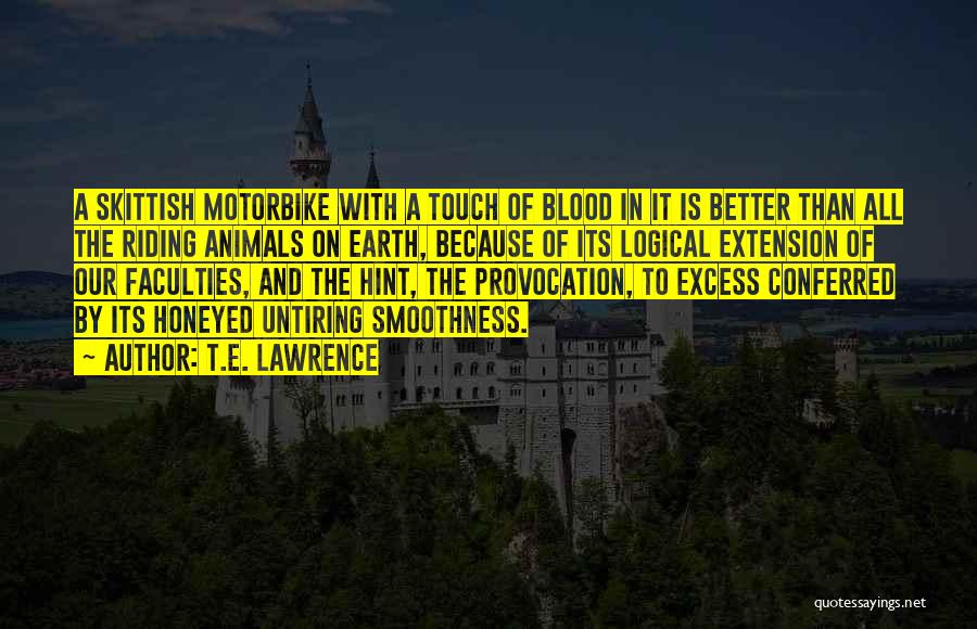 T.E. Lawrence Quotes: A Skittish Motorbike With A Touch Of Blood In It Is Better Than All The Riding Animals On Earth, Because