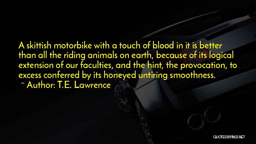 T.E. Lawrence Quotes: A Skittish Motorbike With A Touch Of Blood In It Is Better Than All The Riding Animals On Earth, Because