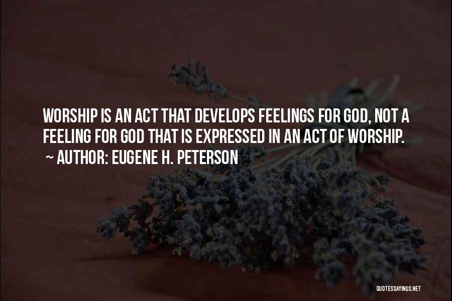 Eugene H. Peterson Quotes: Worship Is An Act That Develops Feelings For God, Not A Feeling For God That Is Expressed In An Act